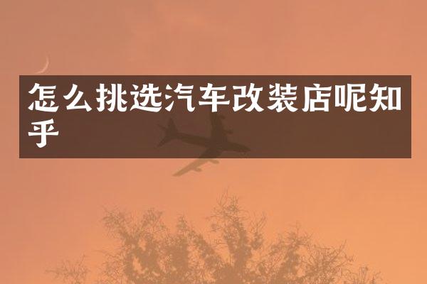 怎么挑选汽车改装店呢知乎