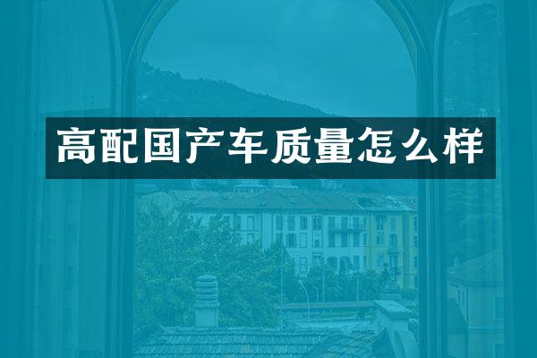 高配国产车质量怎么样