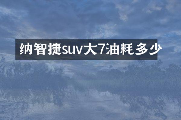 纳智捷suv大7油耗多少