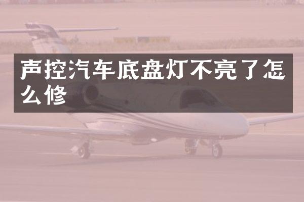 声控汽车底盘灯不亮了怎么修