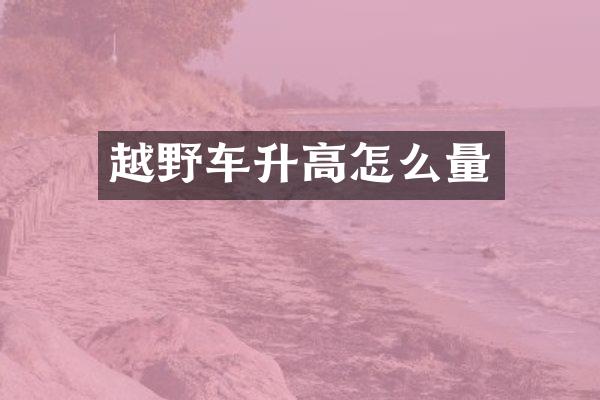 越野车升高怎么量
