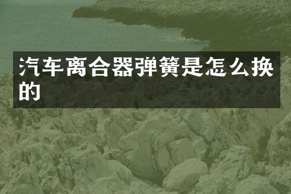 汽车离合器弹簧是怎么换的