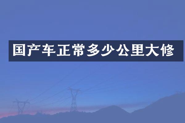 国产车正常多少公里大修