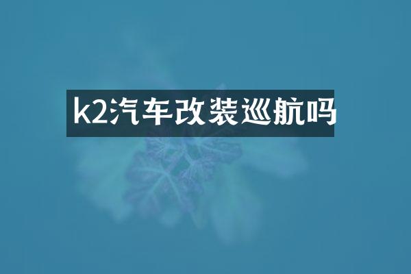 k2汽车改装巡航吗
