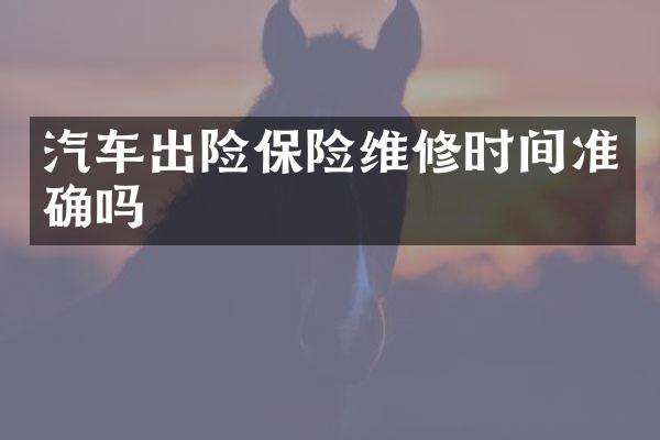 汽车出险保险维修时间准确吗
