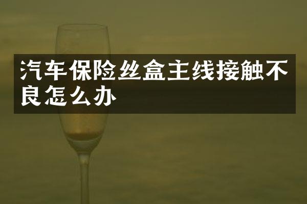 汽车保险丝盒主线接触不良怎么办