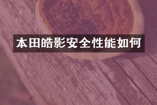 本田皓影安全性能如何