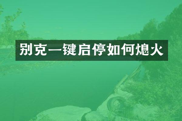 别克一键启停如何熄火
