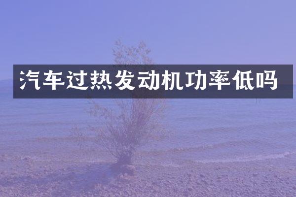 汽车过热发动机功率低吗