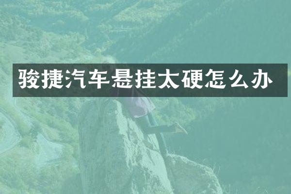 骏捷汽车悬挂太硬怎么办