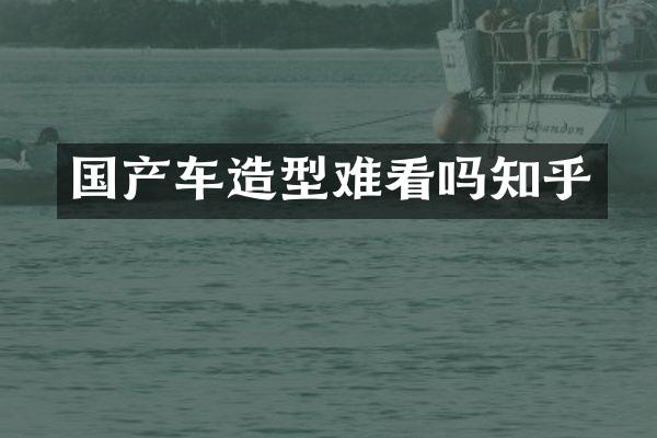 国产车造型难看吗知乎