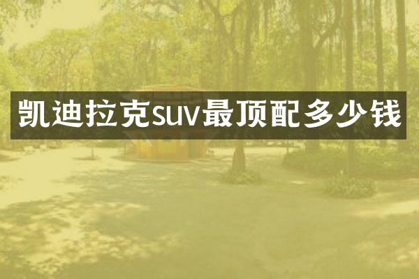 凯迪拉克suv最顶配多少钱