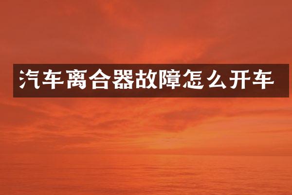 汽车离合器故障怎么开车