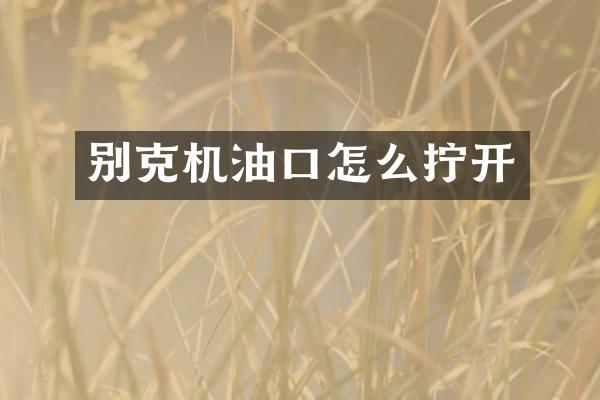 别克机油口怎么拧开