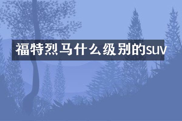 福特烈马什么级别的suv