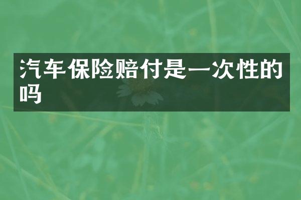 汽车保险赔付是一次性的吗