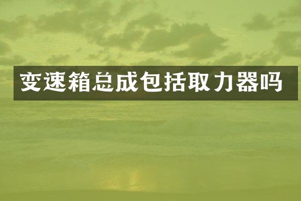 变速箱总成包括取力器吗