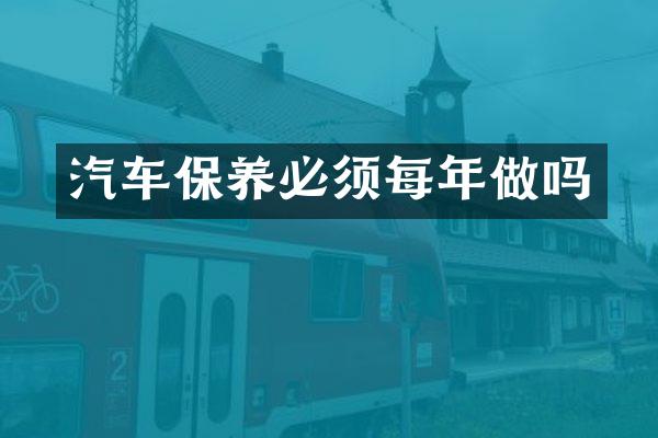 汽车保养必须每年做吗