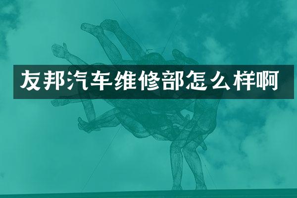 友邦汽车维修部怎么样啊