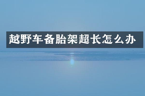 越野车备胎架超长怎么办