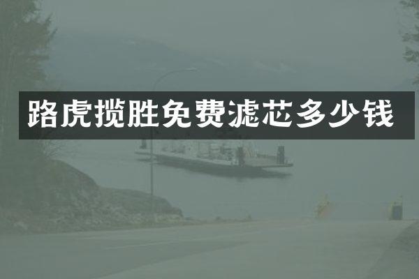 路虎揽胜免费滤芯多少钱