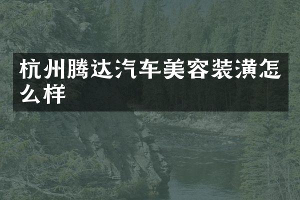 杭州腾达汽车美容装潢怎么样