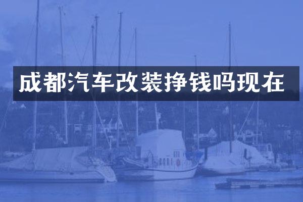 成都汽车改装挣钱吗现在