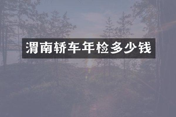 渭南轿车年检多少钱