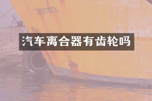 汽车离合器有齿轮吗