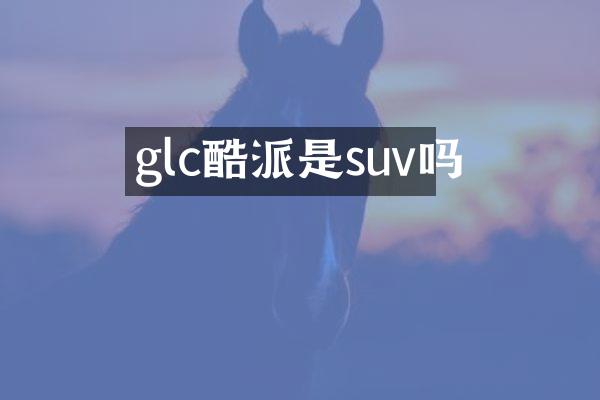 glc酷派是suv吗