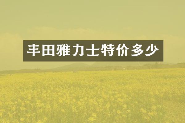 丰田雅力士特价多少