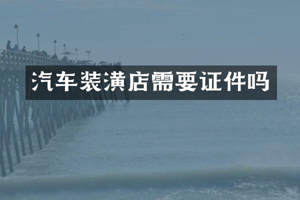 汽车装潢店需要证件吗