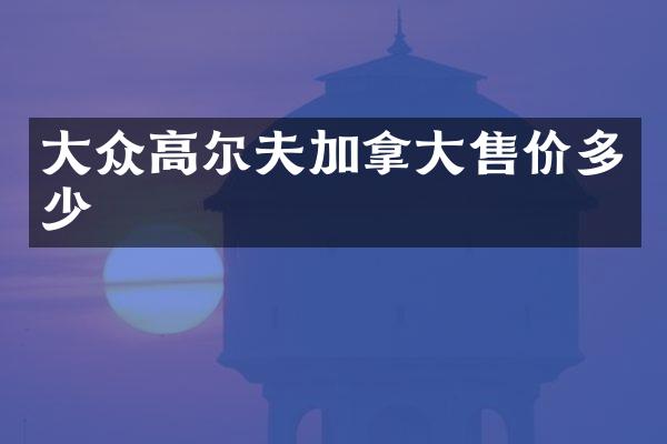 大众高尔夫加拿大售价多少
