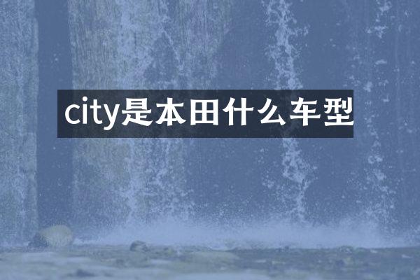 city是本田什么车型