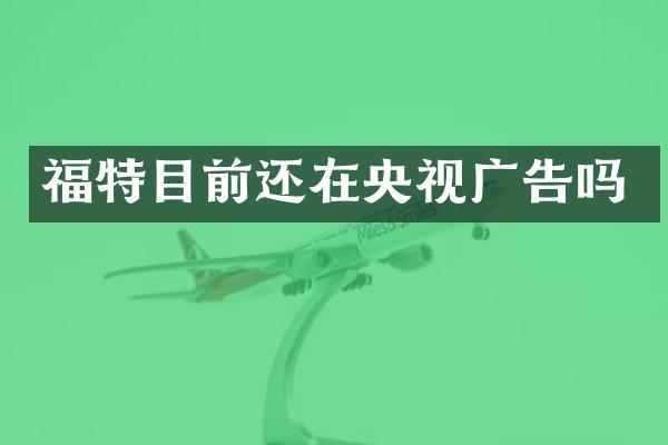 福特目前还在央视广告吗