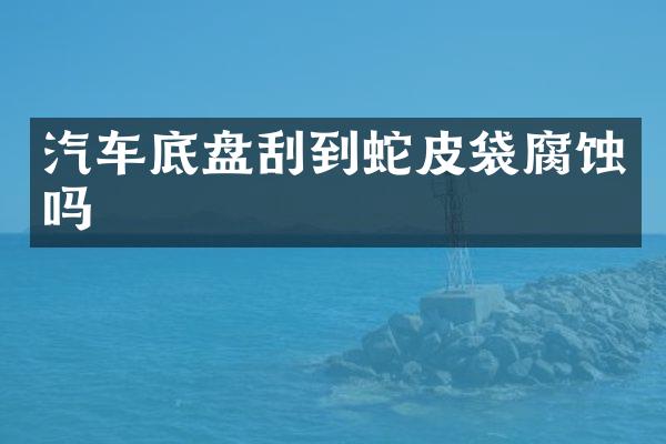 汽车底盘刮到蛇皮袋腐蚀吗