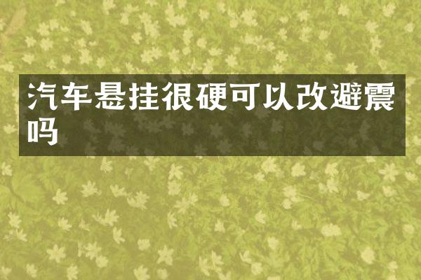 汽车悬挂很硬可以改避震吗