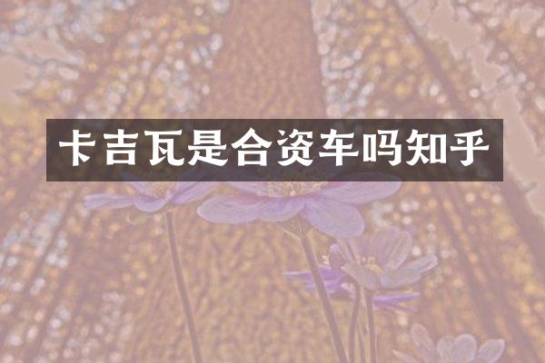 卡吉瓦是合资车吗知乎