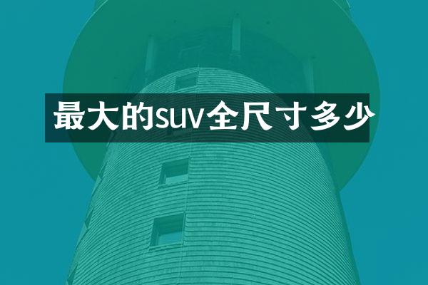 最大的suv全尺寸多少