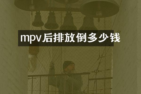 mpv后排放倒多少钱