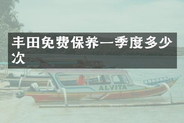 丰田免费保养一季度多少次