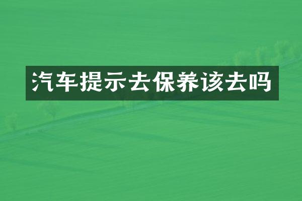 汽车提示去保养该去吗