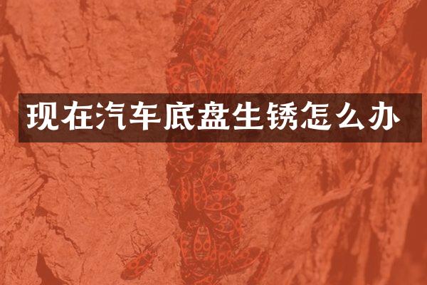 现在汽车底盘生锈怎么办