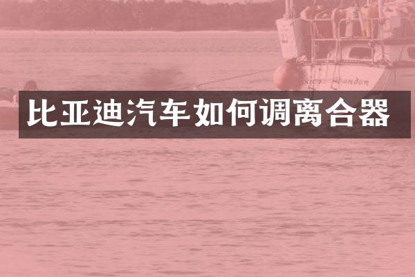 比亚迪汽车如何调离合器