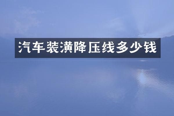 汽车装潢降压线多少钱