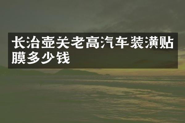 长治壶关老高汽车装潢贴膜多少钱