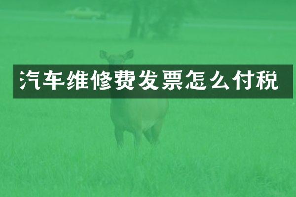 汽车维修费发票怎么付税