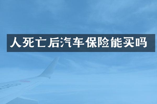 人死亡后汽车保险能买吗