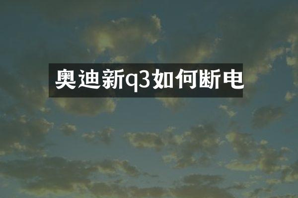 奥迪新q3如何断电