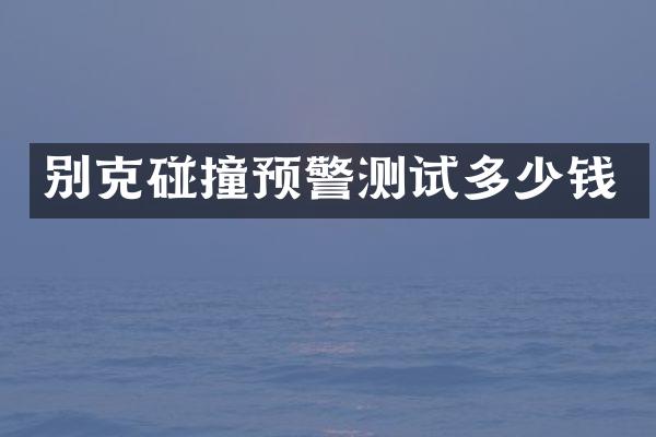别克碰撞预警测试多少钱